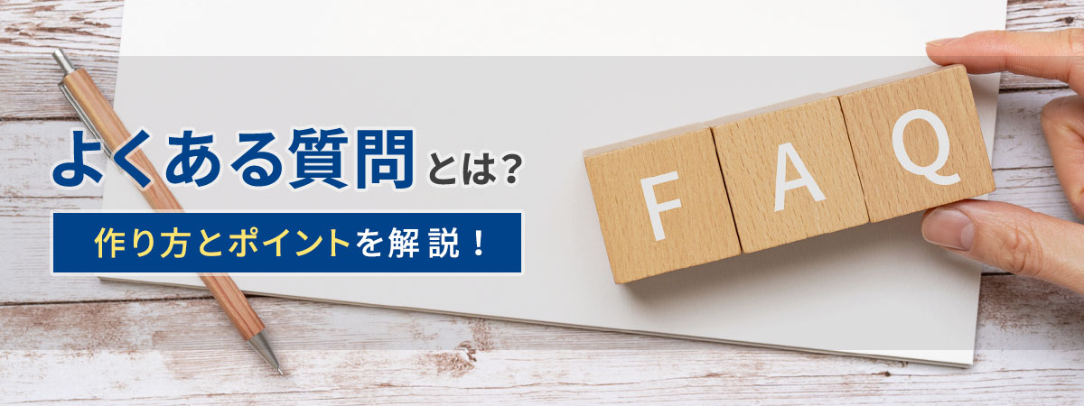 よくある質問（FAQ）とは？作り方とポイントを解説！