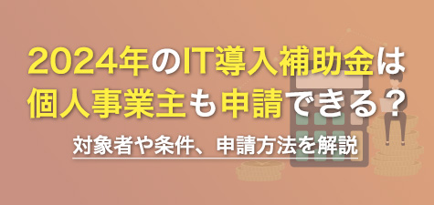 2024年のIT導入補助金は個人事業主も申請できる？対象者や条件、申請方法を解説