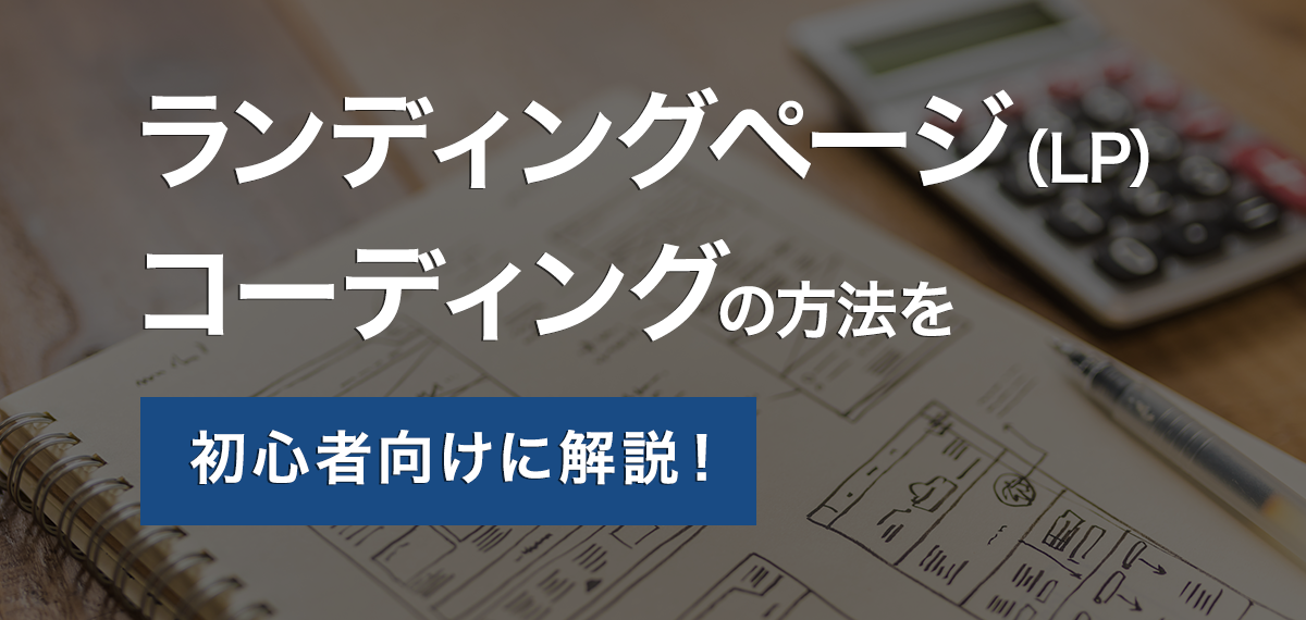 ランディングページ（LP）コーディングの方法を初心者向けに解説！流れや必要なスキルも