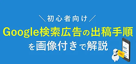 【初心者向け】Google検索広告（リスティング広告）の出稿手順を画像付きで解説